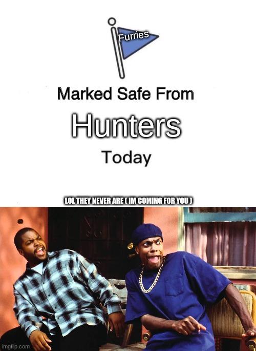 Furries; Hunters; L0L THEY NEVER ARE ( IM COMING FOR YOU ) | image tagged in memes,marked safe from,last friday damn | made w/ Imgflip meme maker