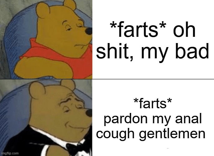fart | *farts* oh shit, my bad; *farts* pardon my anal cough gentlemen | image tagged in memes,tuxedo winnie the pooh | made w/ Imgflip meme maker