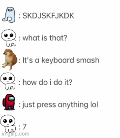 Keyboard smash | image tagged in 4m0gb4ll5,amogballs,tbh creature,amogus,autism creature,keyboard smash | made w/ Imgflip images-to-gif maker