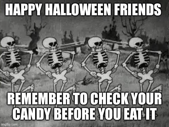 Happy Halloween | HAPPY HALLOWEEN FRIENDS; REMEMBER TO CHECK YOUR CANDY BEFORE YOU EAT IT | image tagged in spooky scary skeletons,memes,halloween | made w/ Imgflip meme maker