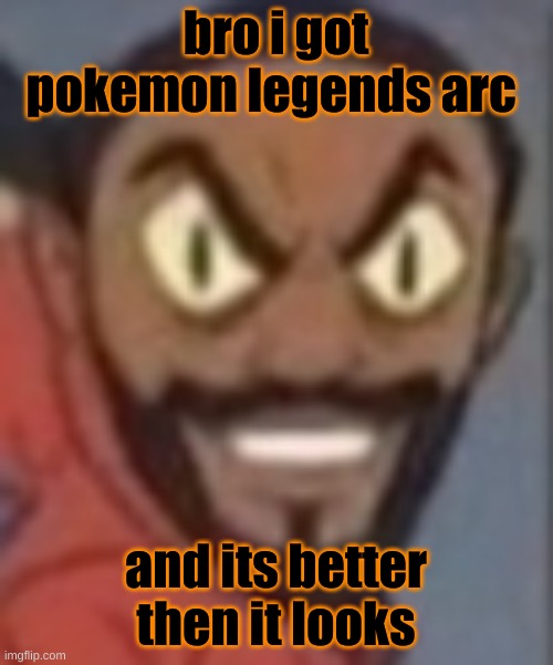 goofy ass | bro i got pokemon legends arc; and its better then it looks | image tagged in goofy ass | made w/ Imgflip meme maker