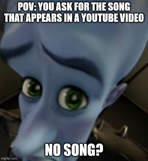 Megamind no bitches | POV: YOU ASK FOR THE SONG THAT APPEARS IN A YOUTUBE VIDEO; NO SONG? | image tagged in megamind no bitches | made w/ Imgflip meme maker