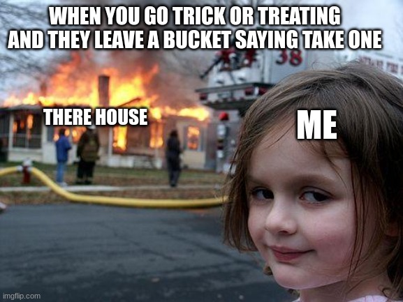 Disaster Girl Meme | WHEN YOU GO TRICK OR TREATING AND THEY LEAVE A BUCKET SAYING TAKE ONE; THERE HOUSE; ME | image tagged in memes,disaster girl | made w/ Imgflip meme maker