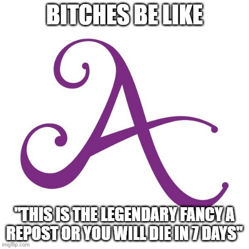 BITCHES BE LIKE; "THIS IS THE LEGENDARY FANCY A
REPOST OR YOU WILL DIE IN 7 DAYS" | made w/ Imgflip meme maker