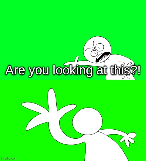 Are you looking at this?! | image tagged in are you looking at this | made w/ Imgflip meme maker
