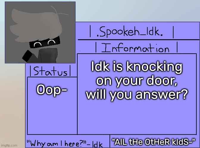 Newer Announcement Template [Original: spookeh_Yoine] | Idk is knocking on your door, will you answer? Oop-; "AlL tHe OtHeR kIdS-" | image tagged in newer announcement template original spookeh_yoine,idk,stuff,s o u p,carck | made w/ Imgflip meme maker