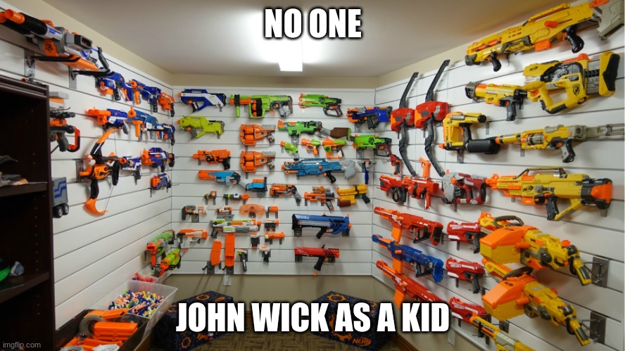 Nerf Arsenal | NO ONE; JOHN WICK AS A KID | image tagged in nerf arsenal | made w/ Imgflip meme maker