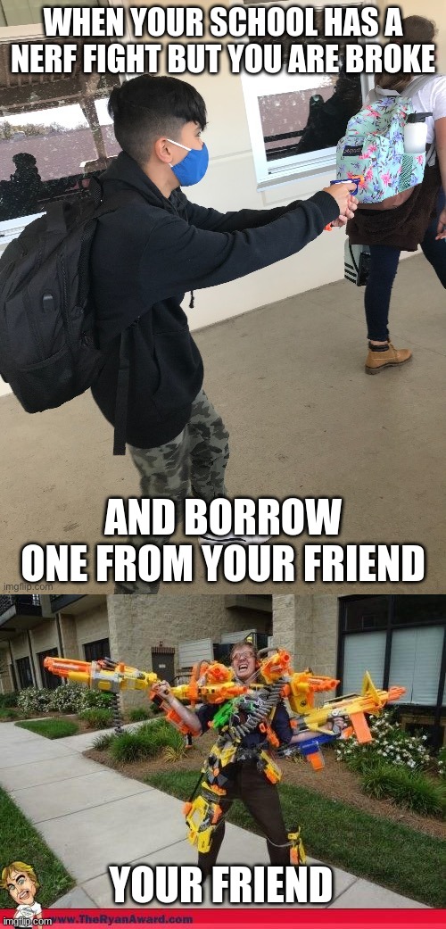 WHEN YOUR SCHOOL HAS A NERF FIGHT BUT YOU ARE BROKE; AND BORROW ONE FROM YOUR FRIEND; YOUR FRIEND | image tagged in low budget school shooting,nerfed | made w/ Imgflip meme maker