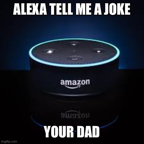 Alexis joke | ALEXA TELL ME A JOKE; YOUR DAD | image tagged in alexis,your dad | made w/ Imgflip meme maker
