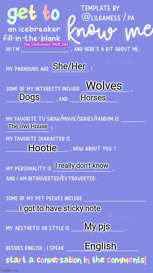 Me | The_Halloween_Wolf_Girl; She/Her; Wolves; Dogs; Horses; The Owl House; Hootie; I really don't know; I got to have sticky note; My pjs; English | image tagged in get to know fill in the blank | made w/ Imgflip meme maker