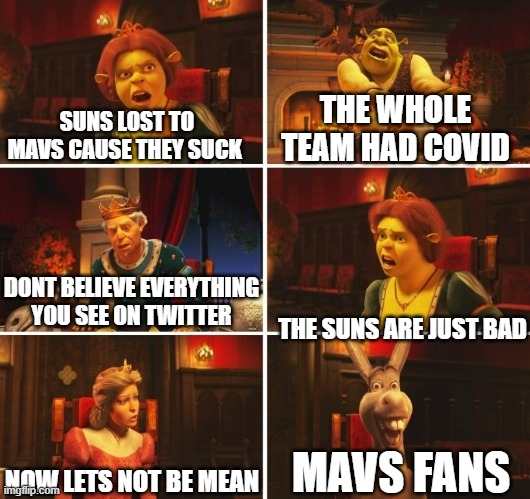 Shrek Fiona Harold Donkey | SUNS LOST TO MAVS CAUSE THEY SUCK; THE WHOLE TEAM HAD COVID; DONT BELIEVE EVERYTHING YOU SEE ON TWITTER; THE SUNS ARE JUST BAD; MAVS FANS; NOW LETS NOT BE MEAN | image tagged in shrek fiona harold donkey | made w/ Imgflip meme maker