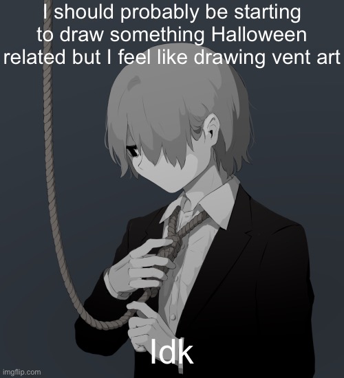 Avogado6 depression | I should probably be starting to draw something Halloween related but I feel like drawing vent art; Idk | image tagged in avogado6 depression | made w/ Imgflip meme maker