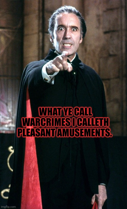 Christopher Lee Vampire | WHAT YE CALL WARCRIMES I CALLETH PLEASANT AMUSEMENTS. | image tagged in christopher lee vampire | made w/ Imgflip meme maker