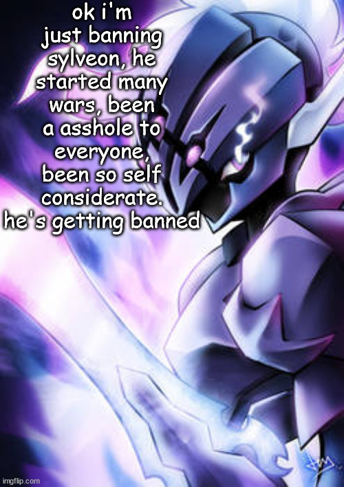 sar-na the ceruledge | ok i'm just banning sylveon, he started many wars, been a asshole to everyone, been so self considerate. he's getting banned | image tagged in sar-na the ceruledge | made w/ Imgflip meme maker