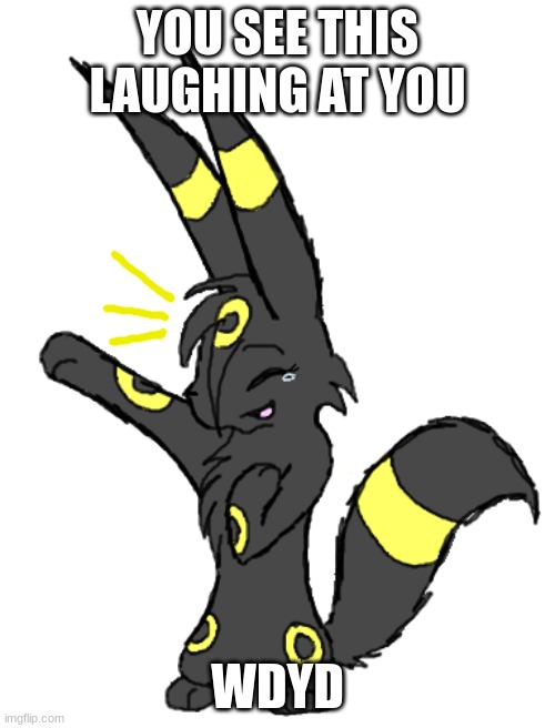 ... | YOU SEE THIS LAUGHING AT YOU; WDYD | image tagged in laughing umbreon | made w/ Imgflip meme maker