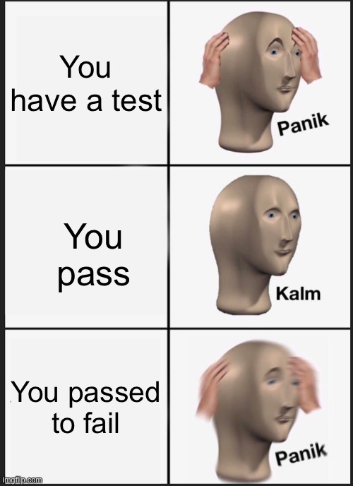 Panik Kalm Panik | You have a test; You pass; You passed to fail | image tagged in memes,panik kalm panik | made w/ Imgflip meme maker