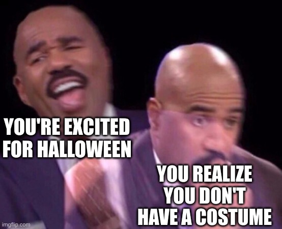 disappointment :( | YOU'RE EXCITED FOR HALLOWEEN; YOU REALIZE YOU DON'T HAVE A COSTUME | image tagged in steve harvey laughing serious,memes,relatable | made w/ Imgflip meme maker