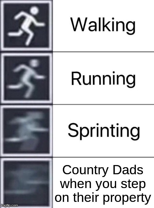 Walking, Running, Sprinting | Country Dads when you step on their property | image tagged in walking running sprinting | made w/ Imgflip meme maker