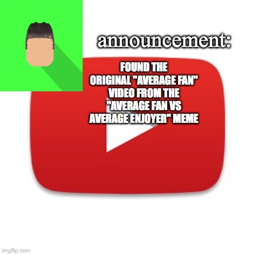 Kyrian247 announcement | FOUND THE ORIGINAL "AVERAGE FAN" VIDEO FROM THE "AVERAGE FAN VS AVERAGE ENJOYER" MEME | image tagged in kyrian247 announcement | made w/ Imgflip meme maker