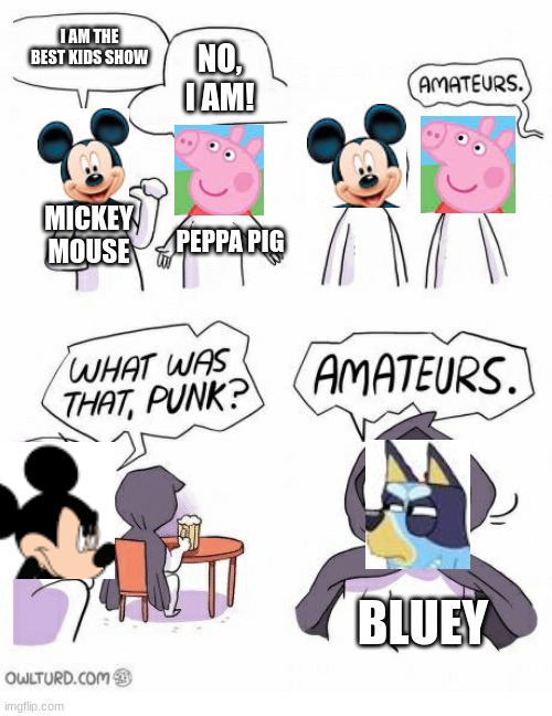 So True | I AM THE BEST KIDS SHOW; NO, I AM! MICKEY MOUSE; PEPPA PIG; BLUEY | image tagged in amateurs,bluey | made w/ Imgflip meme maker