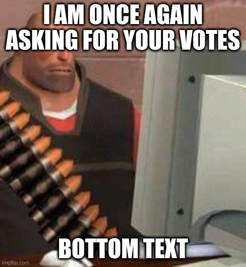 voteng | I AM ONCE AGAIN ASKING FOR YOUR VOTES; BOTTOM TEXT | image tagged in hoovy computer | made w/ Imgflip meme maker