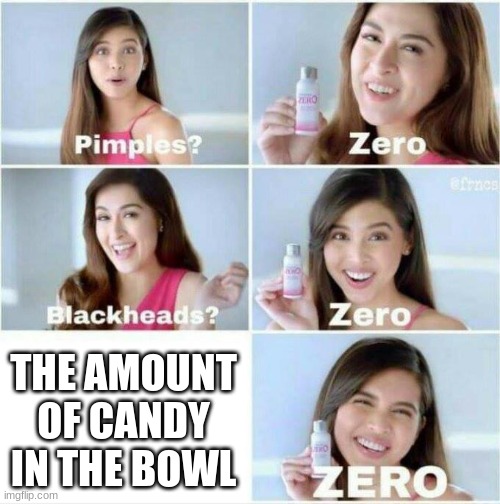 the pain of Halloween |  THE AMOUNT OF CANDY IN THE BOWL | image tagged in pimples zero,memes | made w/ Imgflip meme maker