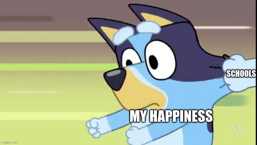 Bluey | SCHOOLS; MY HAPPINESS | image tagged in bluey | made w/ Imgflip meme maker