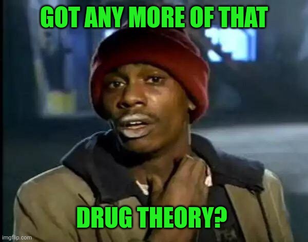 Y'all Got Any More Of That Meme | GOT ANY MORE OF THAT DRUG THEORY? | image tagged in memes,y'all got any more of that | made w/ Imgflip meme maker