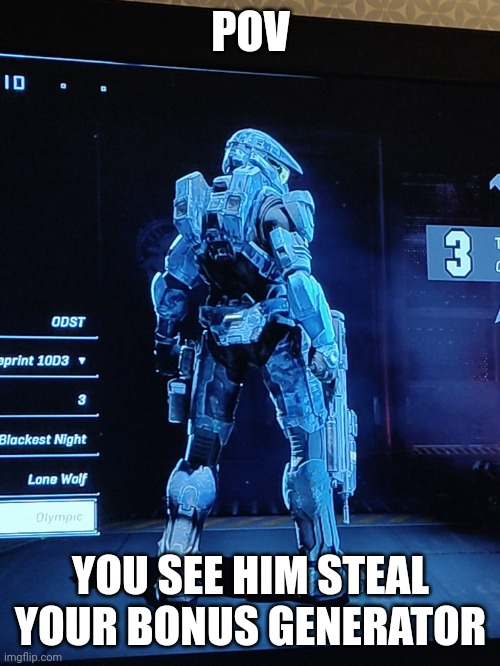 Joke rp (obv) | POV; YOU SEE HIM STEAL YOUR BONUS GENERATOR | image tagged in my halo spartan | made w/ Imgflip meme maker