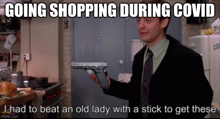 Toby Maguire I had to beat an old lady with a stick to get these | GOING SHOPPING DURING COVID | image tagged in toby maguire i had to beat an old lady with a stick to get these | made w/ Imgflip meme maker