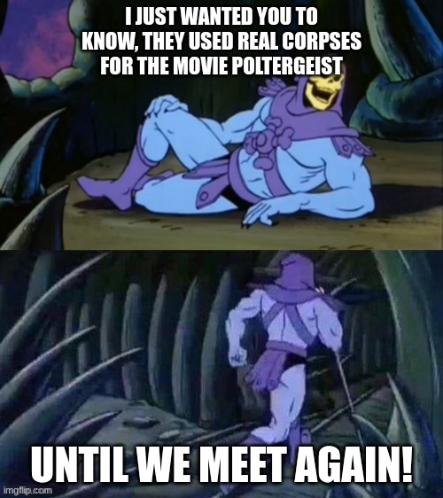Skeletor disturbing facts | I JUST WANTED YOU TO KNOW, THEY USED REAL CORPSES FOR THE MOVIE POLTERGEIST; UNTIL WE MEET AGAIN! | image tagged in skeletor disturbing facts | made w/ Imgflip meme maker