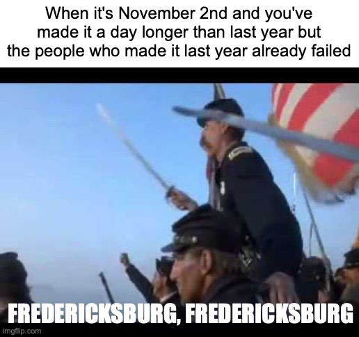 When it's November 2nd and you've made it a day longer than last year but the people who made it last year already failed; FREDERICKSBURG, FREDERICKSBURG | made w/ Imgflip meme maker