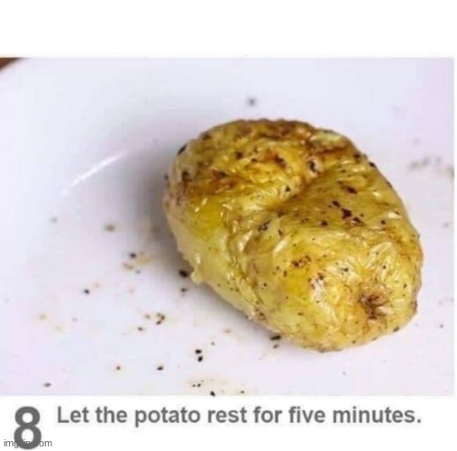 Let the potato rest for five minutes | image tagged in let the potato rest for five minutes | made w/ Imgflip meme maker