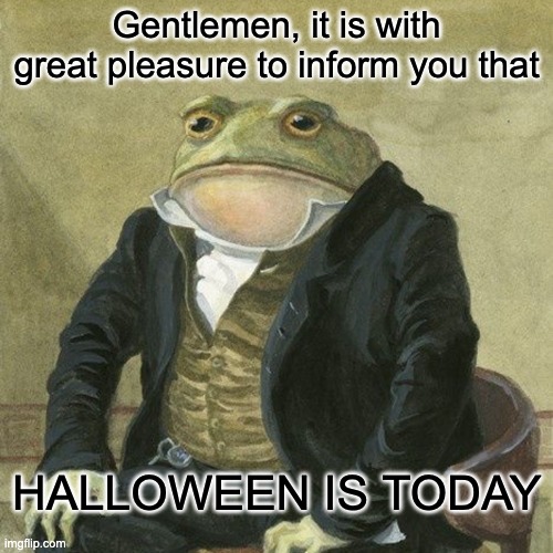 YESSIR ITS FINALLY HAPPENED | Gentlemen, it is with great pleasure to inform you that; HALLOWEEN IS TODAY | image tagged in gentlemen it is with great pleasure to inform you that,memes,halloween,funny | made w/ Imgflip meme maker