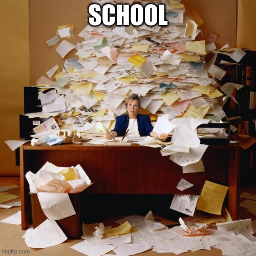 school is so much work | SCHOOL | image tagged in busy,school,school meme,original meme,popular,yes | made w/ Imgflip meme maker