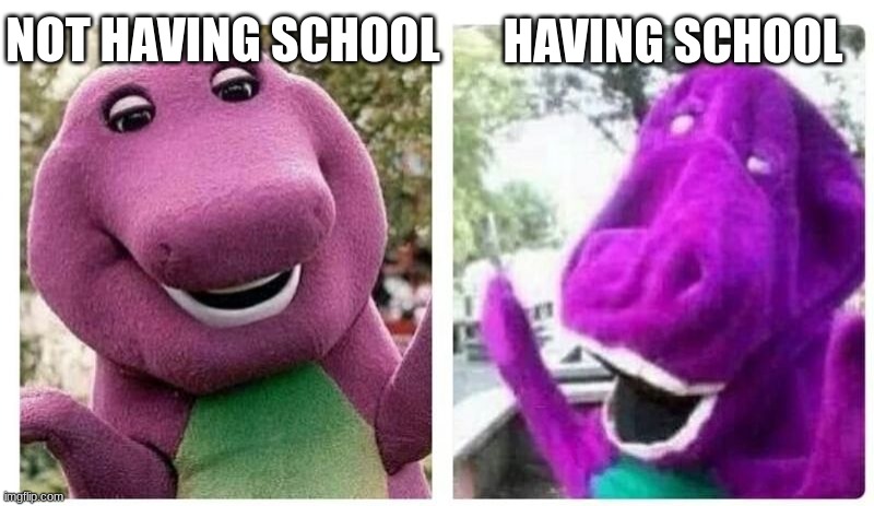 school :( | NOT HAVING SCHOOL; HAVING SCHOOL | image tagged in barney,barney the dinosaur,popular,original meme,yes,what do we want | made w/ Imgflip meme maker