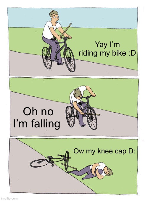 Bike Fall Meme | Yay I’m riding my bike :D; Oh no I’m falling; Ow my knee cap D: | image tagged in memes,bike fall | made w/ Imgflip meme maker