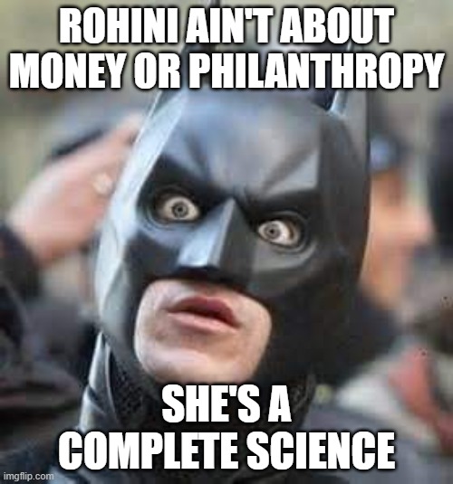 Philanthropy meme | ROHINI AIN'T ABOUT MONEY OR PHILANTHROPY; SHE'S A COMPLETE SCIENCE | image tagged in amazed batman | made w/ Imgflip meme maker