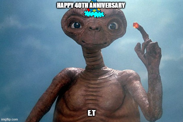 happy 40th anniversary e.t | HAPPY 40TH ANNIVERSARY; E.T | image tagged in e t,universal studios,movies,aliens | made w/ Imgflip meme maker