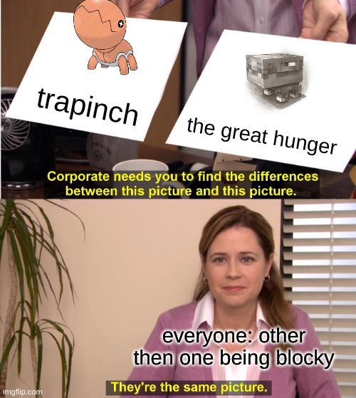 minecraft trapinch? | trapinch; the great hunger; everyone: other then one being blocky | image tagged in memes,they're the same picture | made w/ Imgflip meme maker