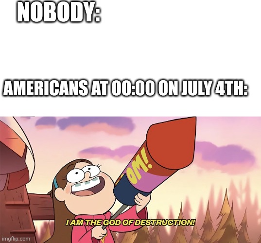 Time to wake every American in 0.0000000000000001 seconds | NOBODY:; AMERICANS AT 00:00 ON JULY 4TH: | image tagged in blank white template,i am the god of destruction | made w/ Imgflip meme maker