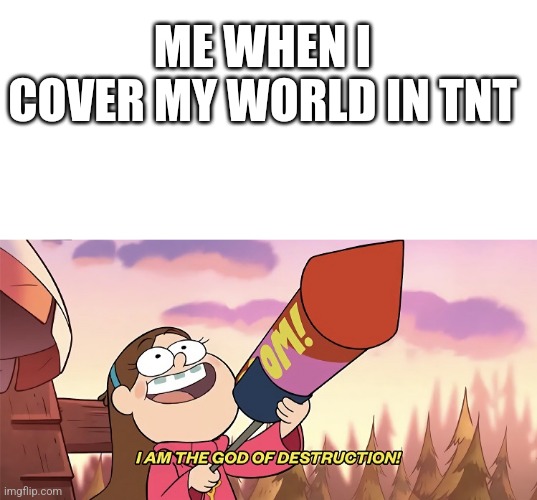 Time to crash my Minecraft server | ME WHEN I COVER MY WORLD IN TNT | image tagged in blank white template,i am the god of destruction | made w/ Imgflip meme maker