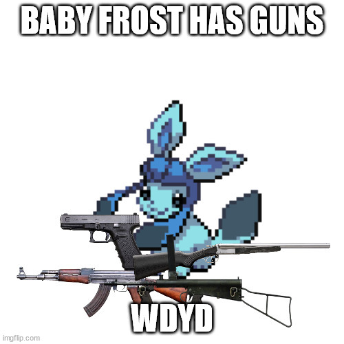 baby frost with guns | BABY FROST HAS GUNS; WDYD | image tagged in baby frost with guns | made w/ Imgflip meme maker