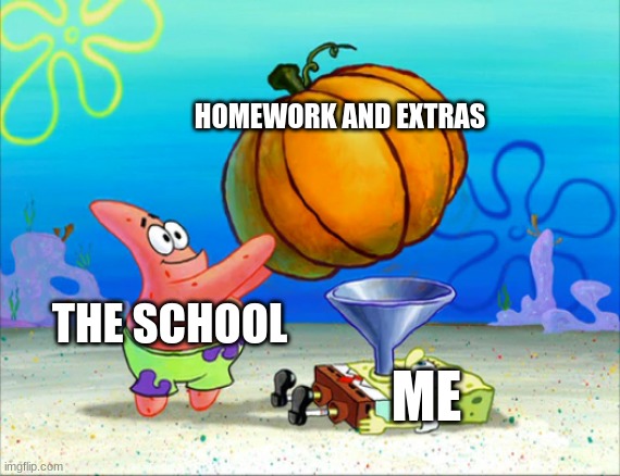 SpongeBob pumpkin funnel | HOMEWORK AND EXTRAS; THE SCHOOL; ME | image tagged in spongebob pumpkin funnel | made w/ Imgflip meme maker