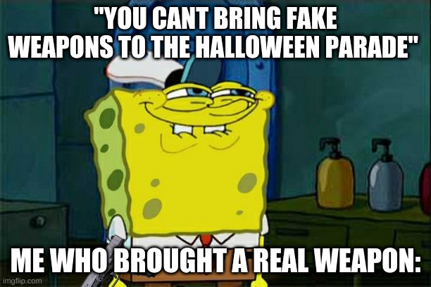 "Why is there doom music?" | "YOU CANT BRING FAKE WEAPONS TO THE HALLOWEEN PARADE"; ME WHO BROUGHT A REAL WEAPON: | image tagged in memes,don't you squidward | made w/ Imgflip meme maker