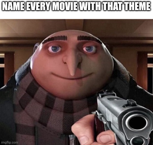 Gru Gun | NAME EVERY MOVIE WITH THAT THEME | image tagged in gru gun | made w/ Imgflip meme maker