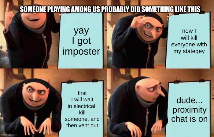 someones done this | SOMEONE PLAYING AMONG US PROBABLY DID SOMETHING LIKE THIS; yay I got imposter; now I will kill everyone with my stategey; first I will wait in electrical, kill someone, and then vent out; dude... proximity chat is on | image tagged in memes,gru's plan | made w/ Imgflip meme maker