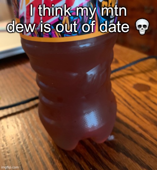 Mountain Dew | I think my mtn dew is out of date 💀 | image tagged in mtn dew,mountain dew,dew,expired | made w/ Imgflip meme maker