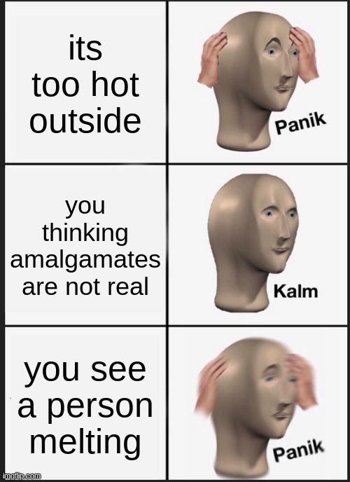 Panik Kalm Panik Meme | its too hot outside; you thinking amalgamates are not real; you see a person melting | image tagged in memes,panik kalm panik | made w/ Imgflip meme maker