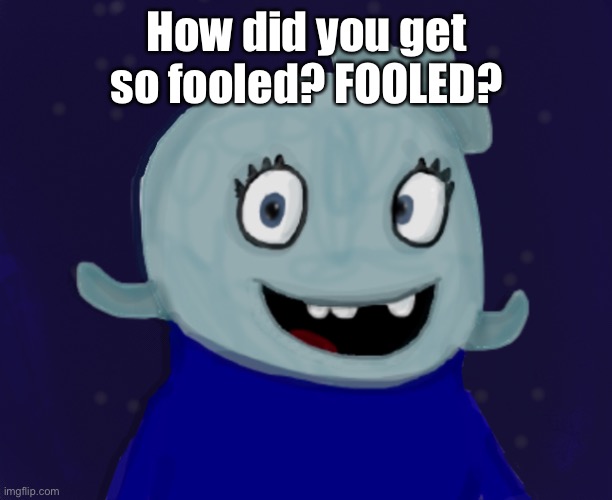 How did you get so fooled? FOOLED? | made w/ Imgflip meme maker